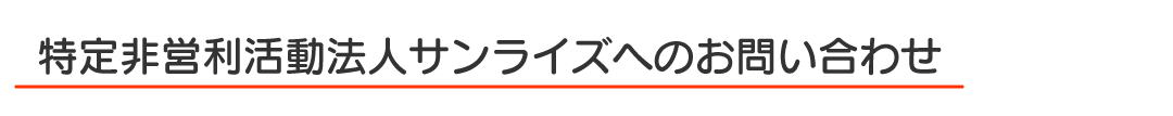 特定非営利活動法人サンライズへのお問い合わせ